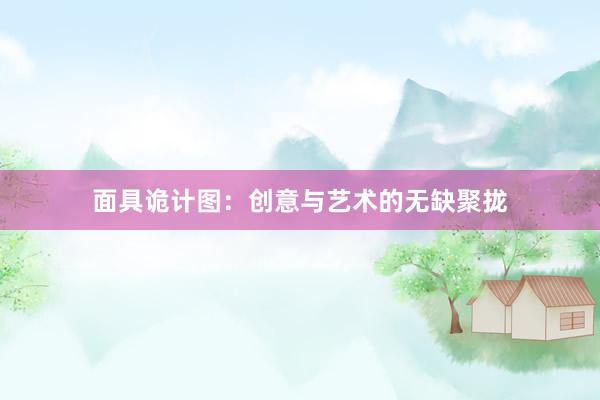 面具诡计图:创意与艺术的无缺聚拢