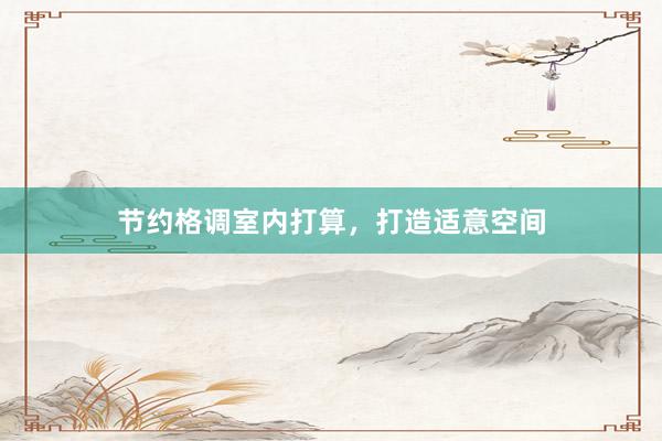 节约格调室内打算，打造适意空间