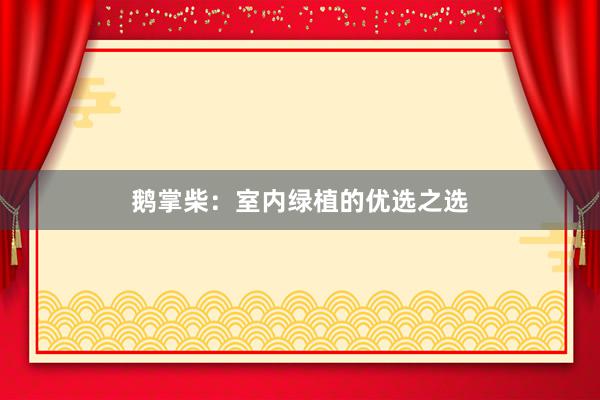 鹅掌柴：室内绿植的优选之选
