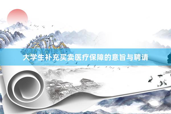 大学生补充买卖医疗保障的意旨与聘请