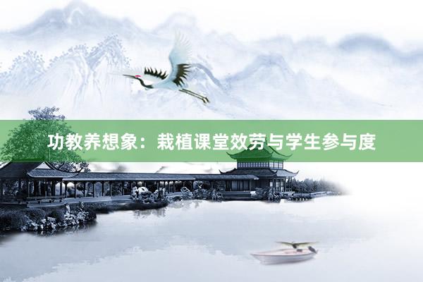 功教养想象：栽植课堂效劳与学生参与度