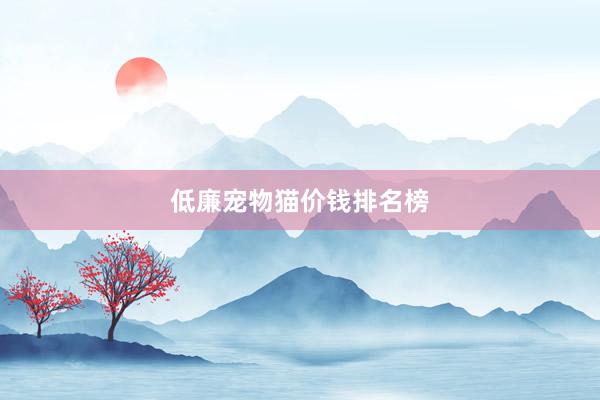 低廉宠物猫价钱排名榜