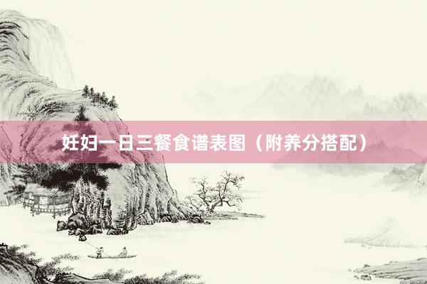 妊妇一日三餐食谱表图（附养分搭配）